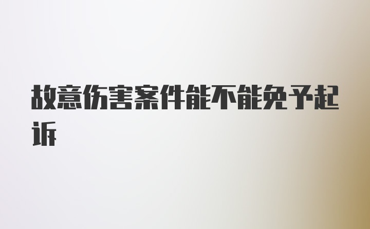 故意伤害案件能不能免予起诉