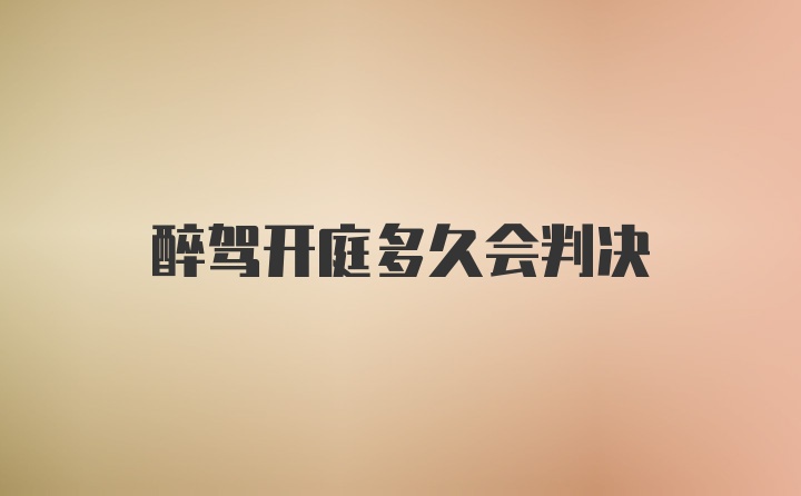 醉驾开庭多久会判决