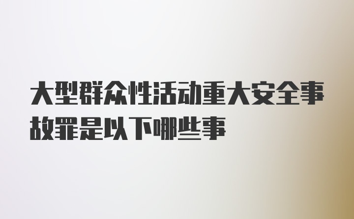 大型群众性活动重大安全事故罪是以下哪些事