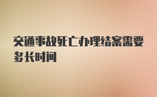 交通事故死亡办理结案需要多长时间