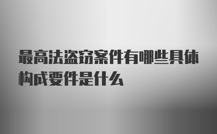 最高法盗窃案件有哪些具体构成要件是什么