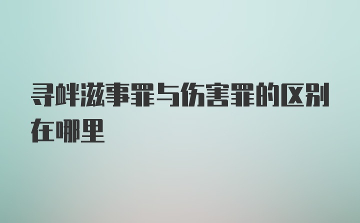 寻衅滋事罪与伤害罪的区别在哪里