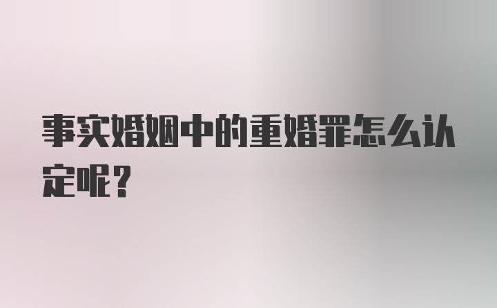 事实婚姻中的重婚罪怎么认定呢？