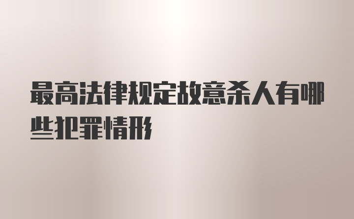 最高法律规定故意杀人有哪些犯罪情形