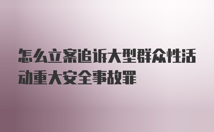 怎么立案追诉大型群众性活动重大安全事故罪