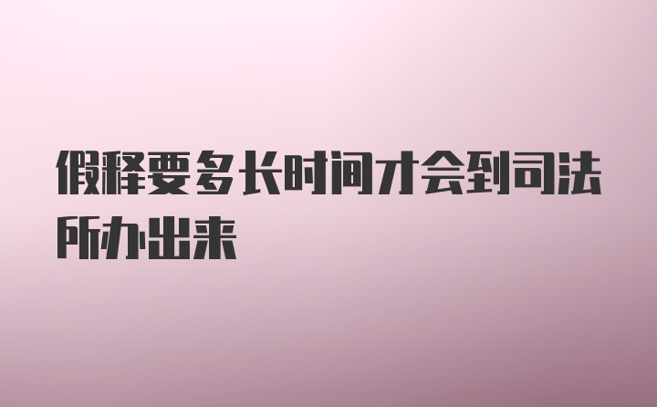 假释要多长时间才会到司法所办出来