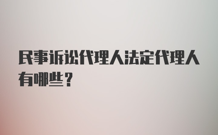 民事诉讼代理人法定代理人有哪些？