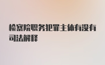 检察院职务犯罪主体有没有司法解释