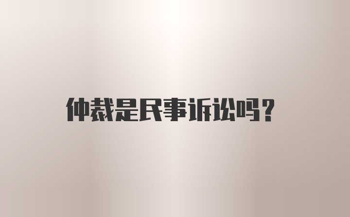 仲裁是民事诉讼吗？