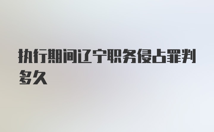 执行期间辽宁职务侵占罪判多久