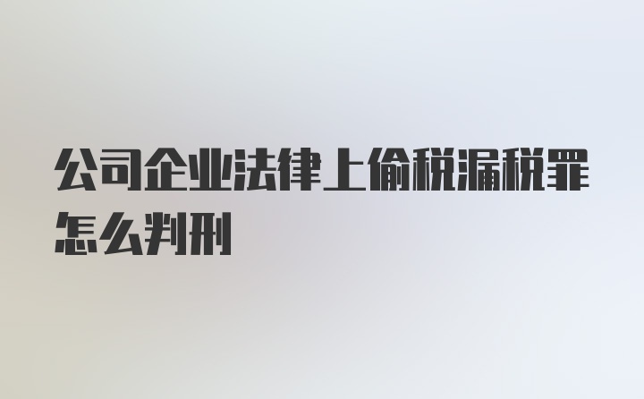 公司企业法律上偷税漏税罪怎么判刑