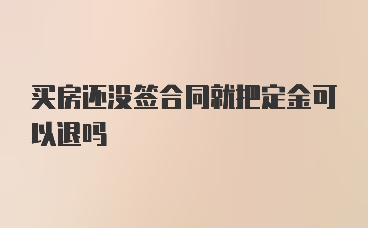 买房还没签合同就把定金可以退吗