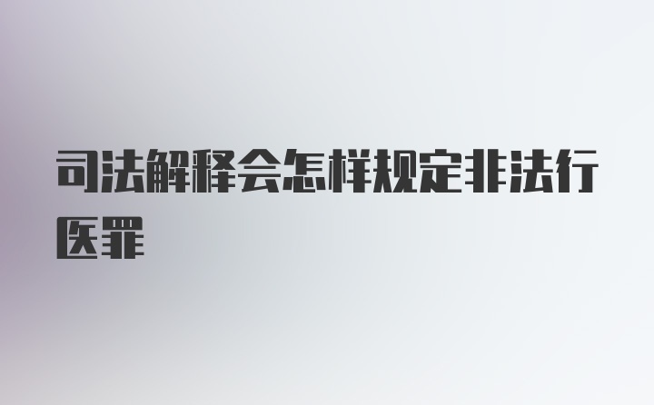 司法解释会怎样规定非法行医罪