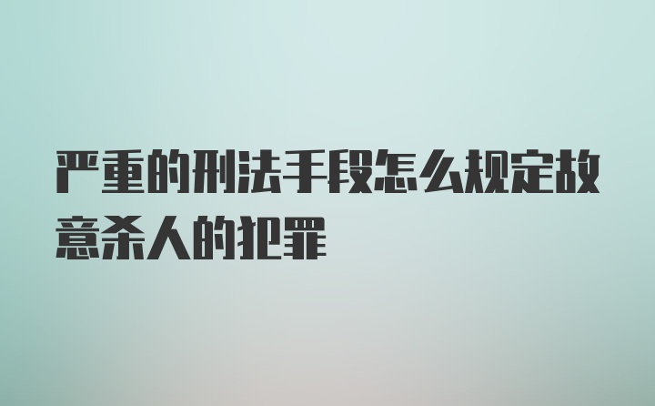 严重的刑法手段怎么规定故意杀人的犯罪