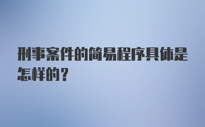 刑事案件的简易程序具体是怎样的?