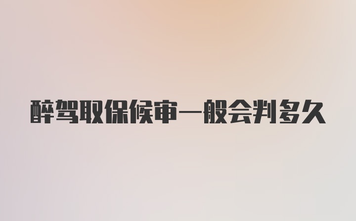 醉驾取保候审一般会判多久