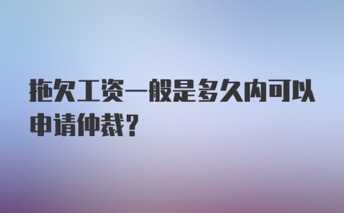 拖欠工资一般是多久内可以申请仲裁?