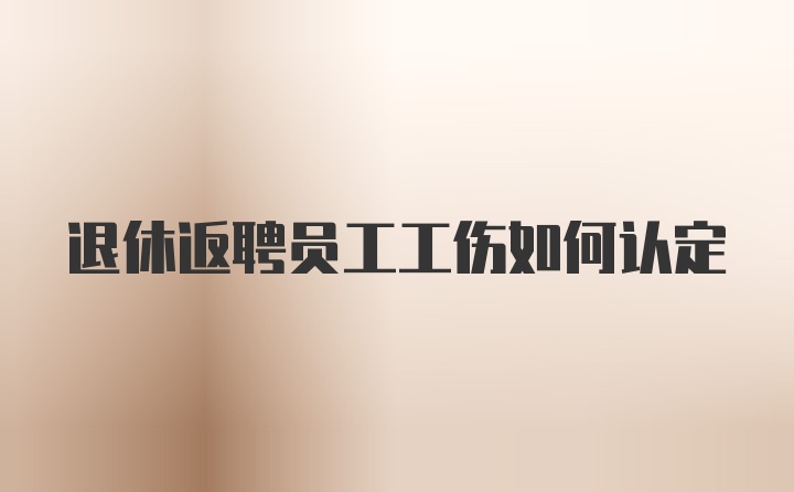 退休返聘员工工伤如何认定