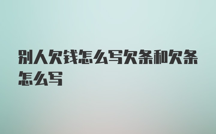 别人欠钱怎么写欠条和欠条怎么写