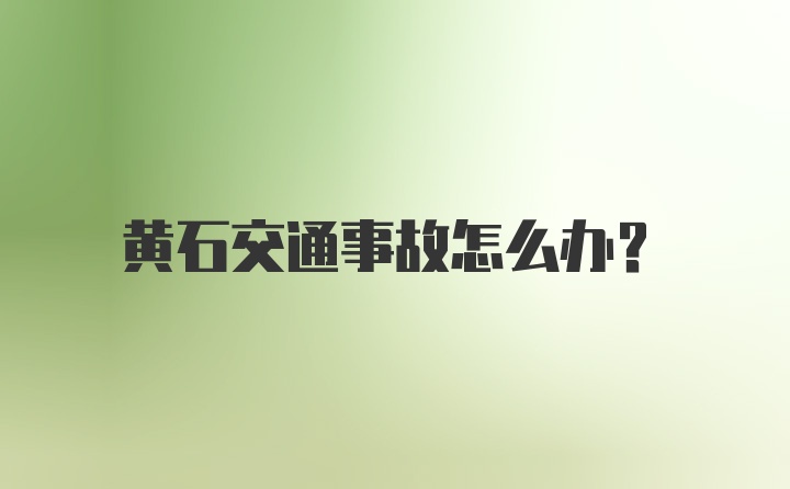 黄石交通事故怎么办？