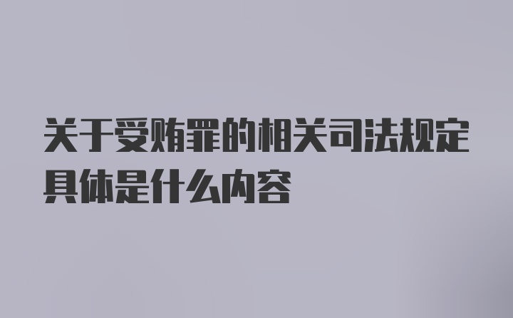 关于受贿罪的相关司法规定具体是什么内容