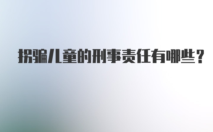 拐骗儿童的刑事责任有哪些？