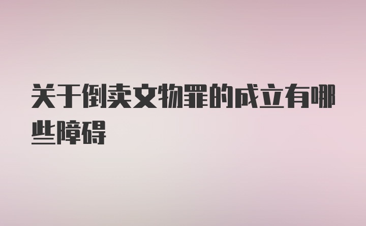 关于倒卖文物罪的成立有哪些障碍