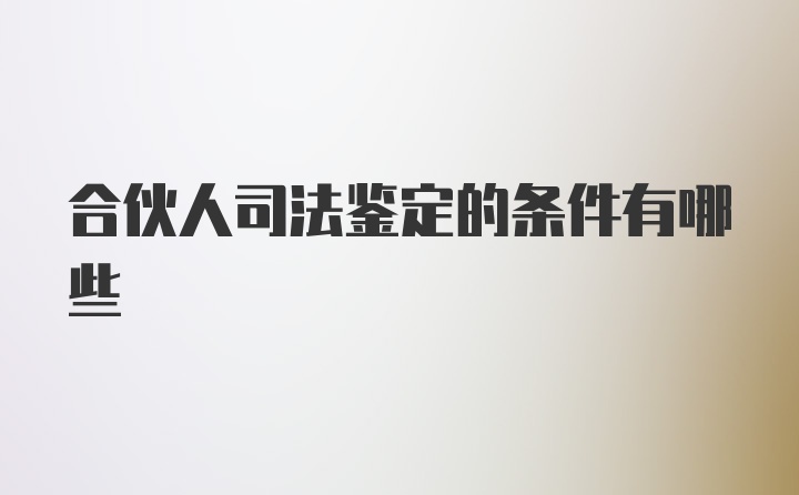 合伙人司法鉴定的条件有哪些