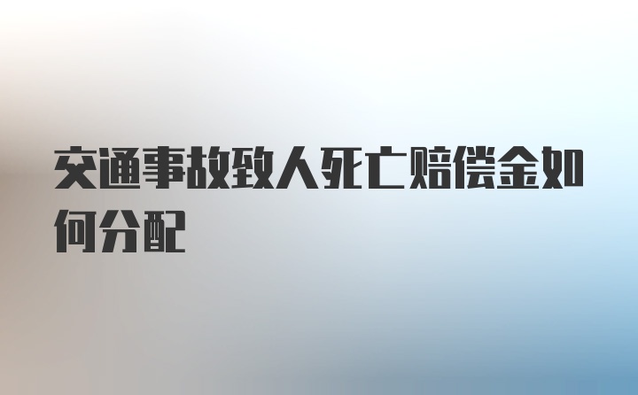 交通事故致人死亡赔偿金如何分配