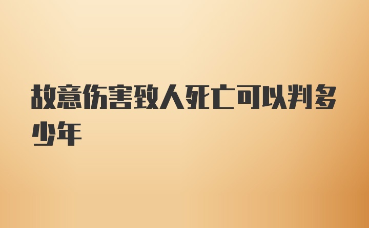 故意伤害致人死亡可以判多少年