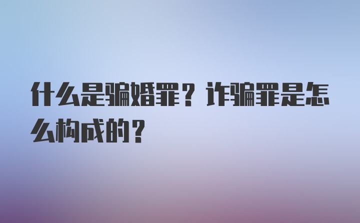 什么是骗婚罪？诈骗罪是怎么构成的？