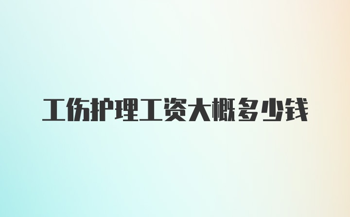 工伤护理工资大概多少钱