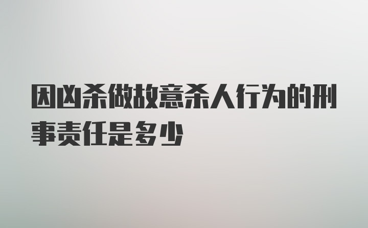 因凶杀做故意杀人行为的刑事责任是多少