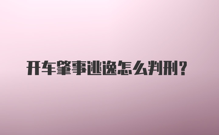 开车肇事逃逸怎么判刑？