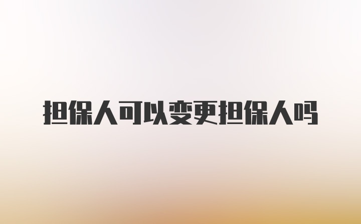 担保人可以变更担保人吗