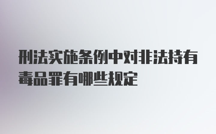 刑法实施条例中对非法持有毒品罪有哪些规定