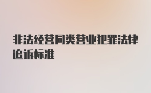 非法经营同类营业犯罪法律追诉标准