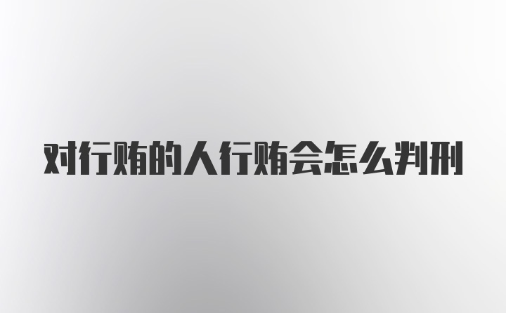 对行贿的人行贿会怎么判刑
