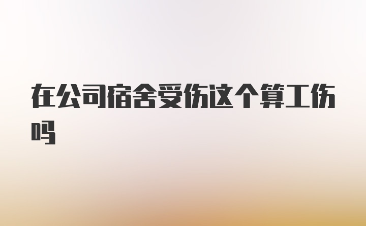 在公司宿舍受伤这个算工伤吗