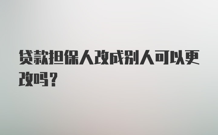 贷款担保人改成别人可以更改吗?