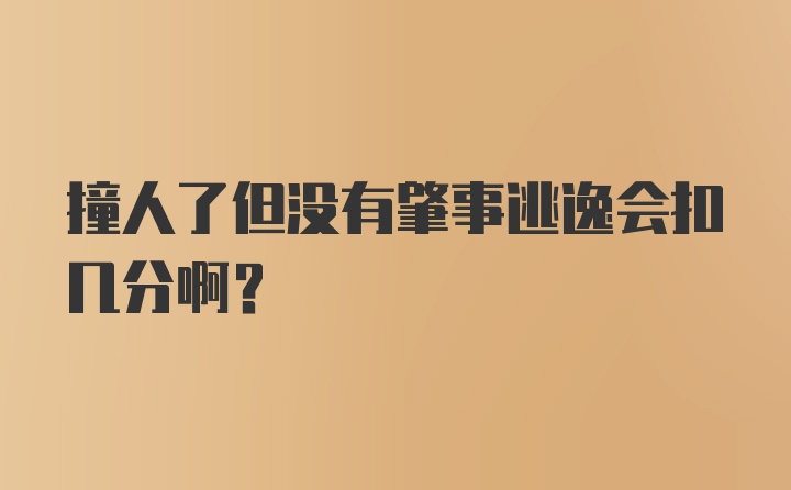 撞人了但没有肇事逃逸会扣几分啊?