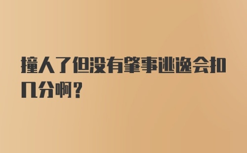 撞人了但没有肇事逃逸会扣几分啊?