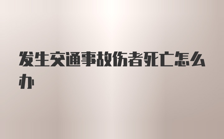 发生交通事故伤者死亡怎么办
