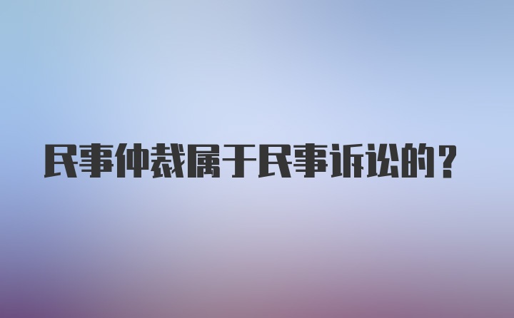 民事仲裁属于民事诉讼的？