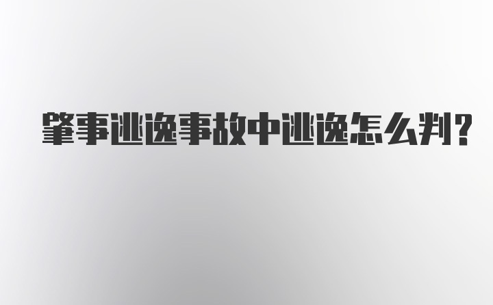 肇事逃逸事故中逃逸怎么判？