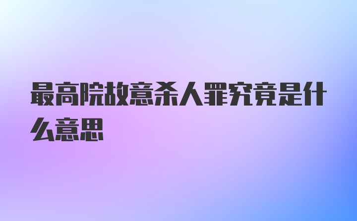 最高院故意杀人罪究竟是什么意思