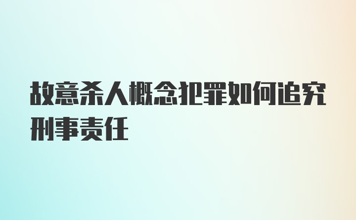 故意杀人概念犯罪如何追究刑事责任