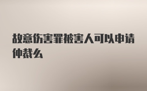 故意伤害罪被害人可以申请仲裁么