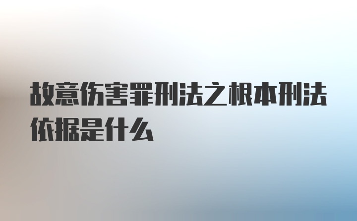 故意伤害罪刑法之根本刑法依据是什么