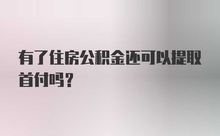 有了住房公积金还可以提取首付吗？